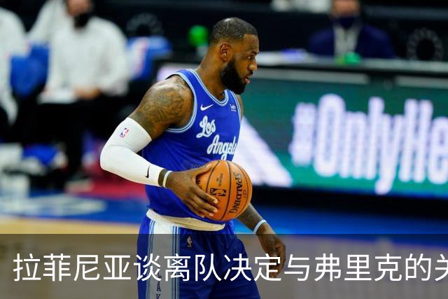 拉菲尼亚谈离队决定与弗里克的关键对话