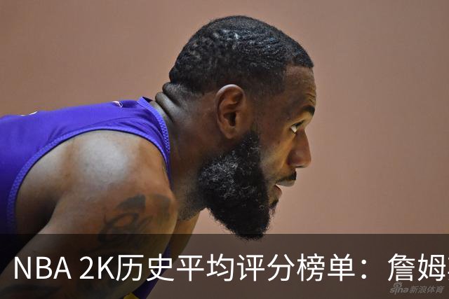 NBA 2K历史平均评分榜单：詹姆斯居首 科比紧随其后